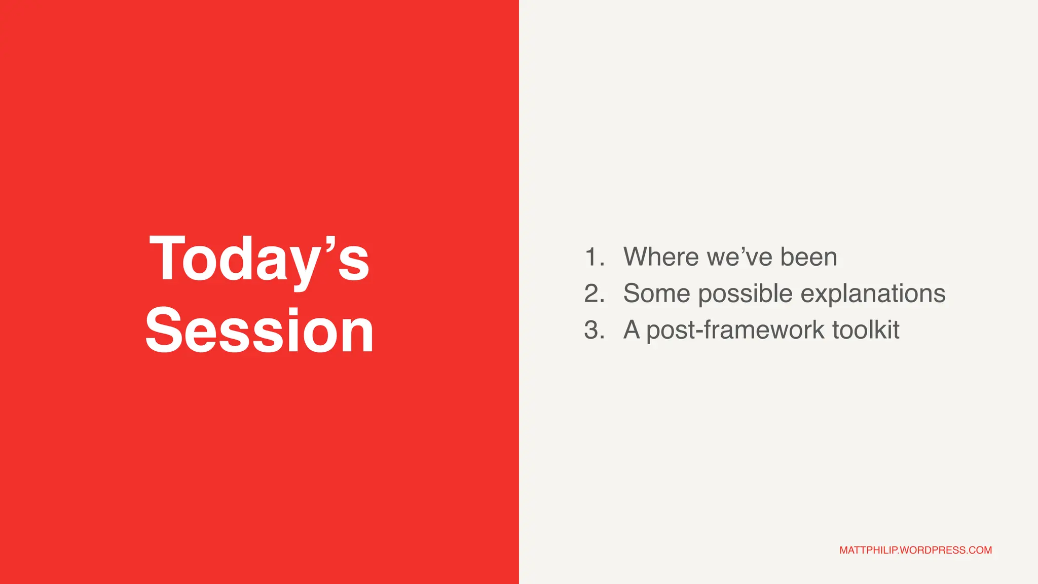 MATTPHILIP.WORDPRESS.COM
Today’s
Session
1. Where we’ve been
2. Some possible explanations
3. A post-framework toolkit
 
