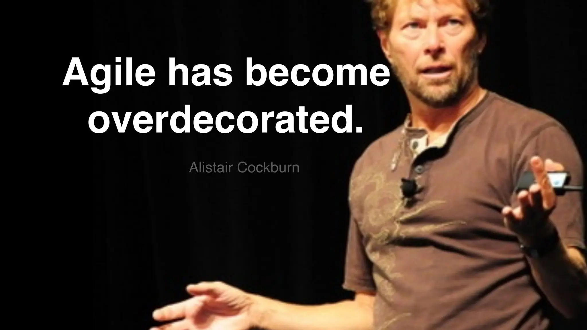 Agile has become
overdecorated.
Alistair Cockburn
 