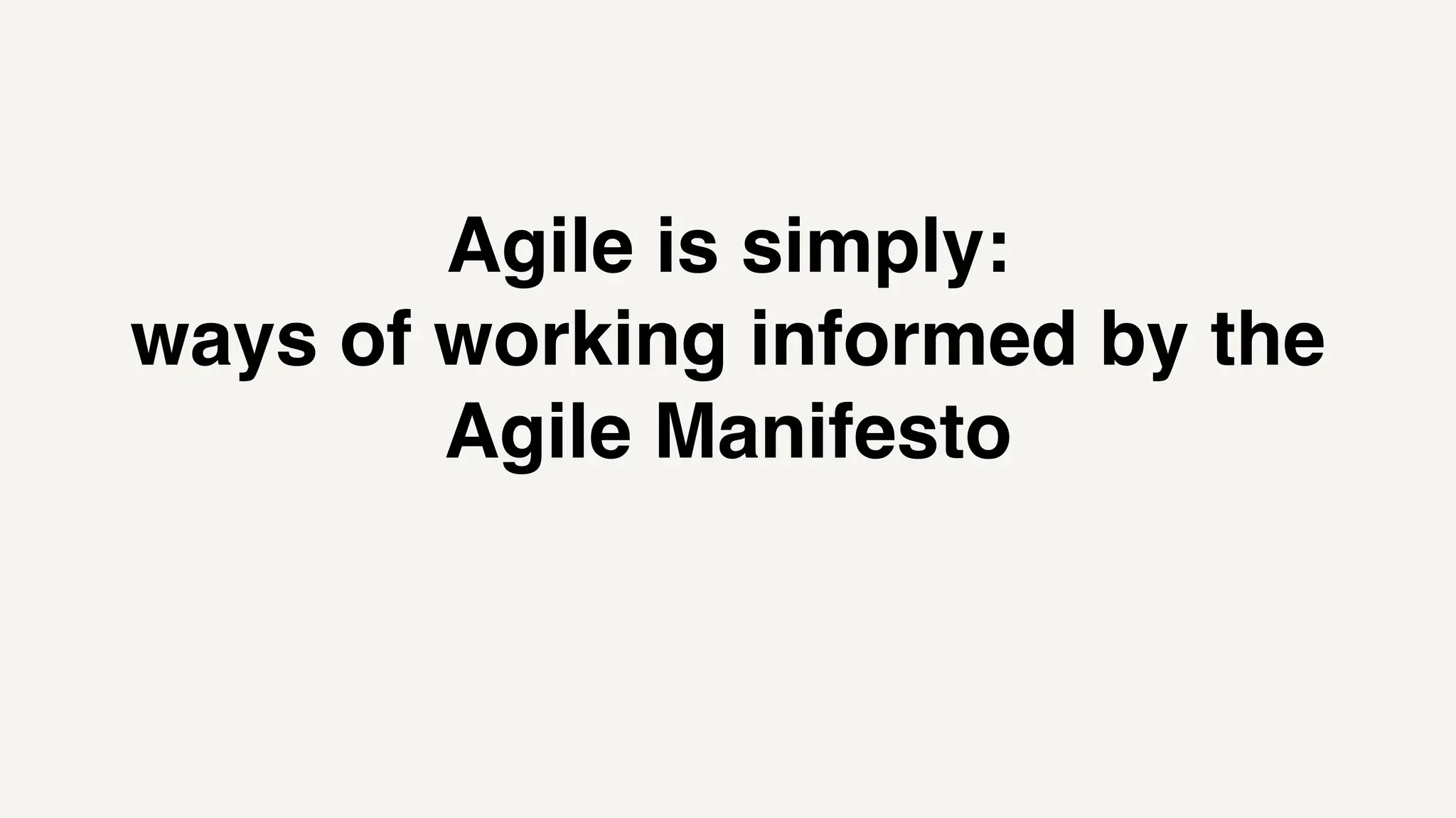 Agile is simply:
ways of working informed by the
Agile Manifesto
 