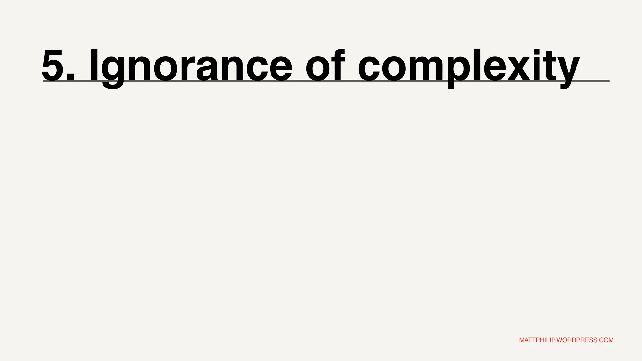 MATTPHILIP.WORDPRESS.COM
5. Ignorance of complexity
 