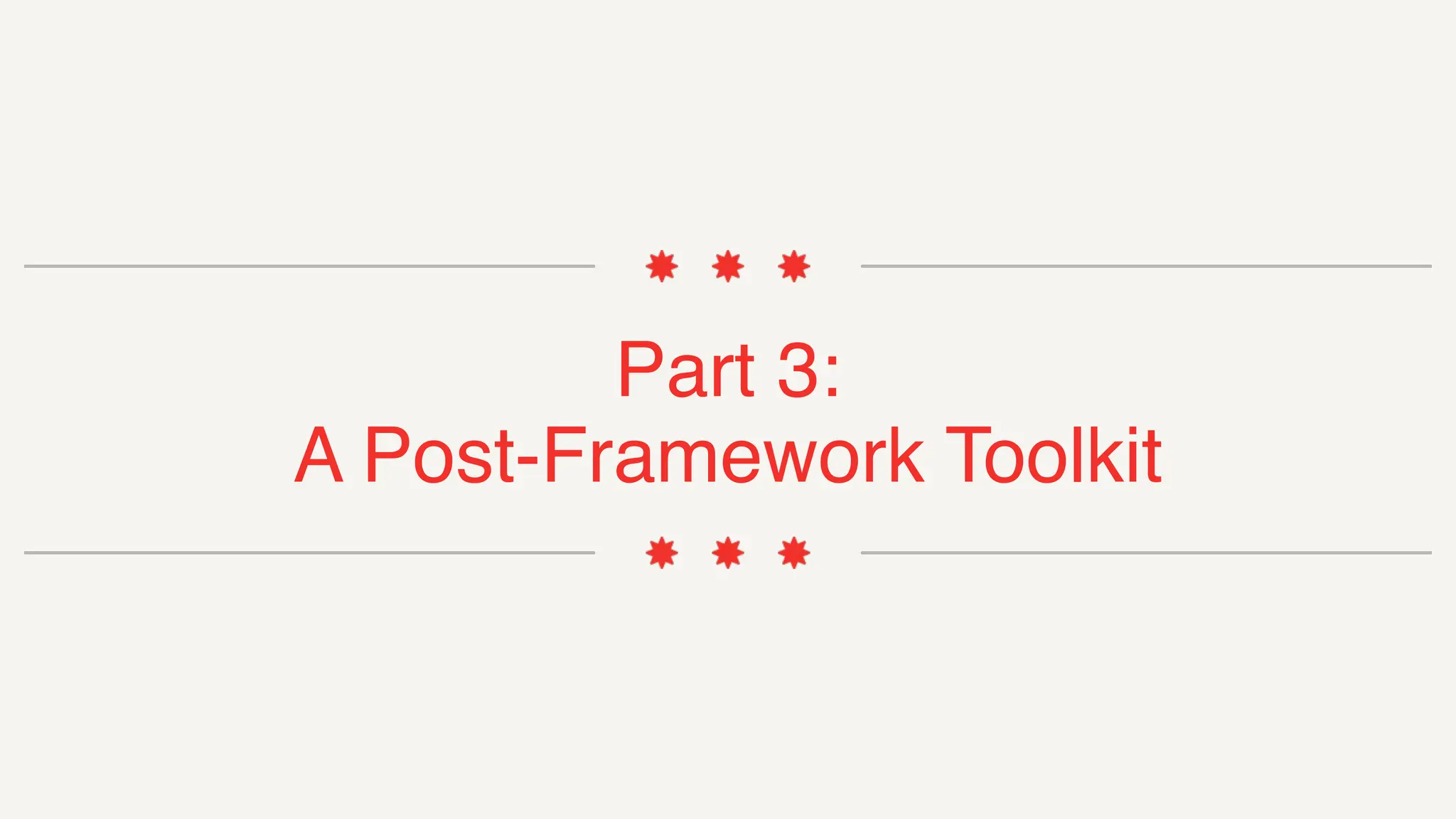 Part 3:
A Post-Framework Toolkit
 