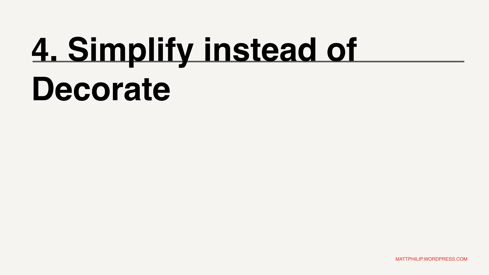 MATTPHILIP.WORDPRESS.COM
4. Simplify instead of
Decorate
 