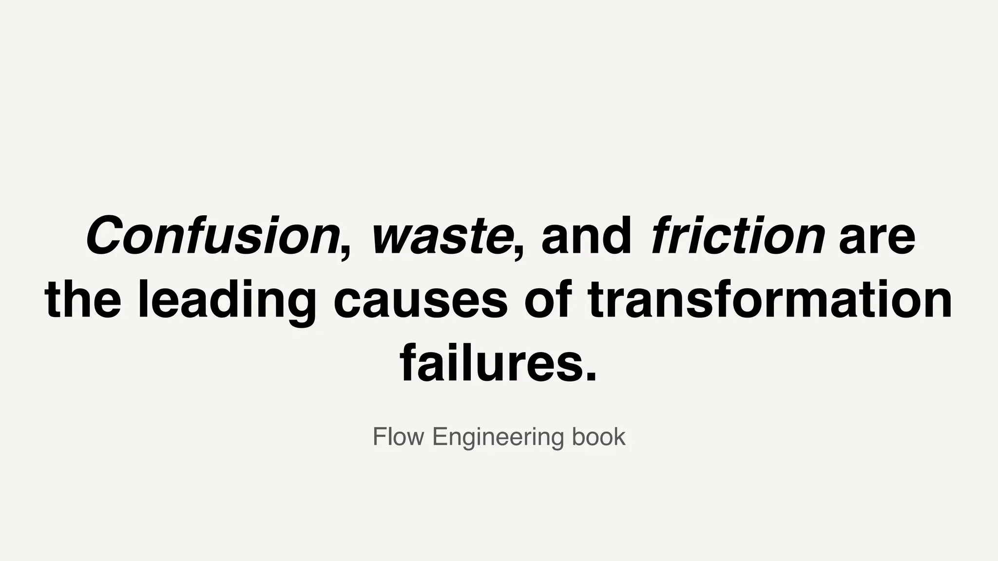 Confusion, waste, and friction are
the leading causes of transformation
failures.
Flow Engineering book
 