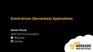 Event-driven (Serverless) Applications
Danilo Poccia
AWS Technical Evangelist
@danilop
danilop
 