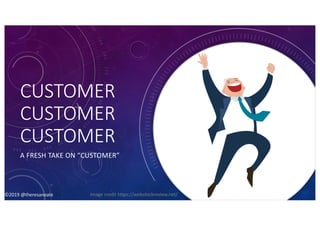 ©2019 @theresaneate
CUSTOMER
CUSTOMER
CUSTOMER
A FRESH TAKE ON “CUSTOMER”
©2019 @theresaneate Image credit https://webstockreview.net/
 