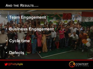 • Team Engagement ↑
• Business Engagement ↑
• Cycle time ↓
• Defects ↓
AND THE RESULTS….
 