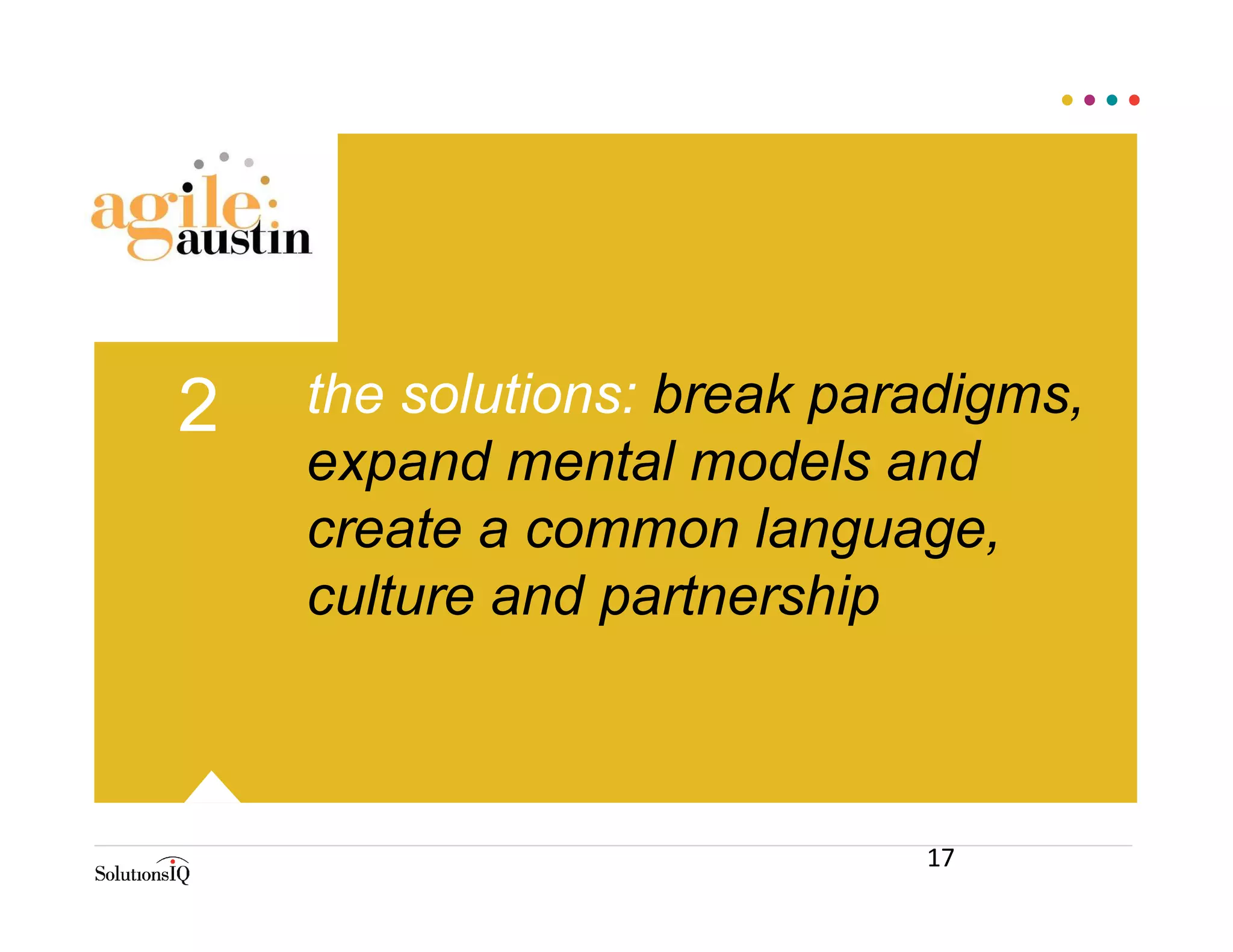 the solutions: break paradigms,
expand mental models and
create a common language,
culture and partnership
2
17
 