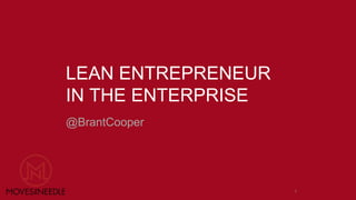 LEAN ENTREPRENEUR 
IN THE ENTERPRISE 
@BrantCooper 
1 
 