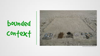 bounded
context
https://www.ﬂickr.com/photos/quasimondo
 