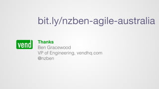 Thanks
Ben Gracewood
VP of Engineering, vendhq.com
@nzben
bit.ly/nzben-agile-australia
 