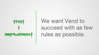 trust
&
empowerment
We want Vend to
succeed with as few
rules as possible.
 