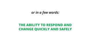 or in a few words:
THE ABILITY TO RESPOND AND
CHANGE QUICKLY AND SAFELY
 