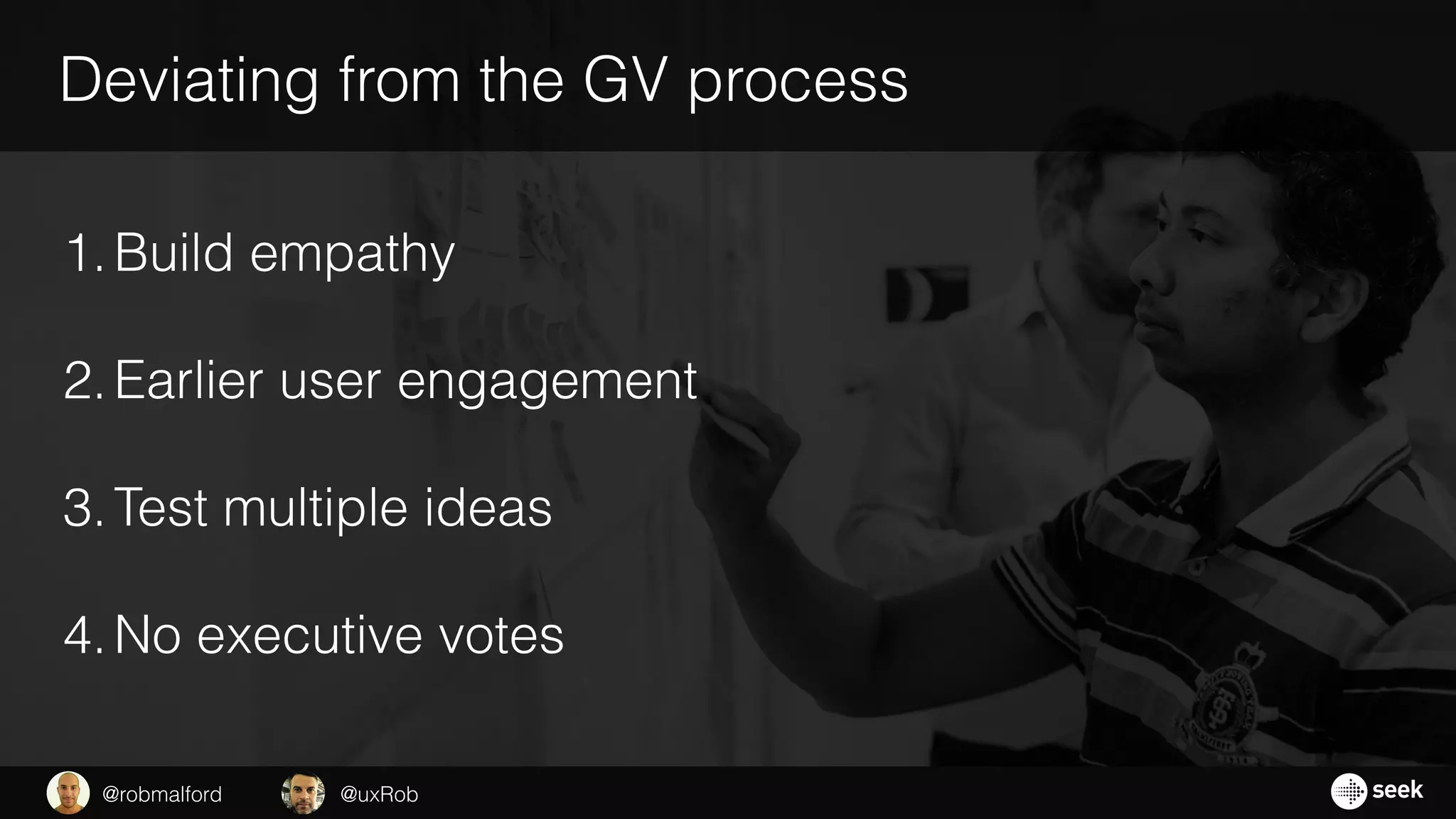 Deviating from the GV process
1.Build empathy
2.Earlier user engagement
3.Test multiple ideas
4.No executive votes
@uxRob@robmalford
 