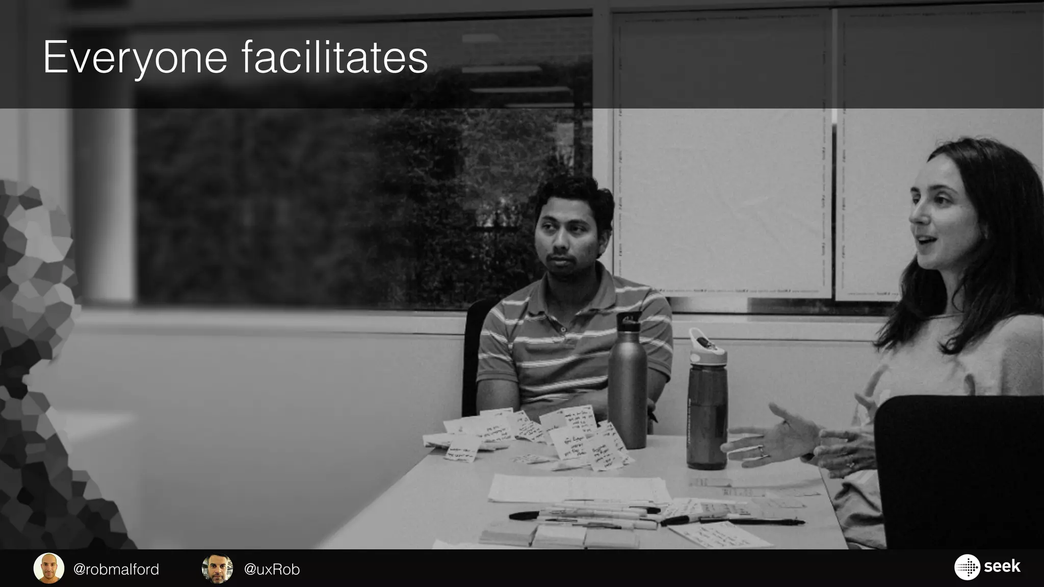 Everyone facilitates
@uxRob@robmalford
 