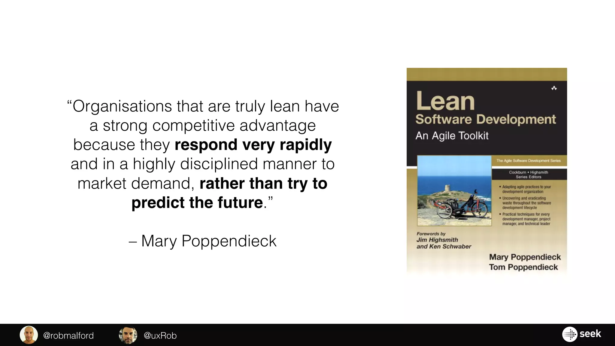 “Organisations that are truly lean have
a strong competitive advantage
because they respond very rapidly
and in a highly disciplined manner to
market demand, rather than try to
predict the future.”
– Mary Poppendieck
@uxRob@robmalford
 