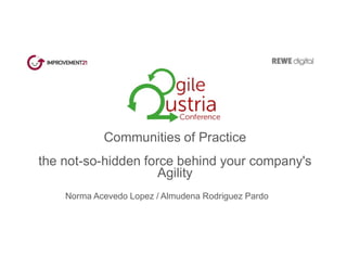Communities of Practice
the not-so-hidden force behind your company's
Agility
Norma Acevedo Lopez / Almudena Rodriguez Pardo
 