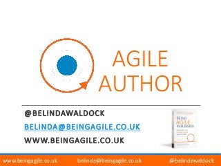 AGILE
AUTHOR
@BELINDAWALDOCK
BELINDA@BEINGAGILE.CO.UK
WWW.BEINGAGILE.CO.UK
www.beingagile.co.uk belinda@beingagile.co.uk @belindawaldock
 