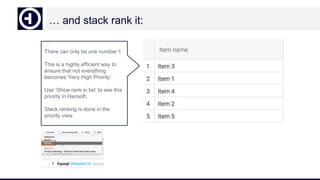 … and stack rank it:
There can only be one number 1
This is a highly efficient way to
ensure that not everything
becomes ‘Very High Priority’.
Use ‘Show rank in list’ to see this
priority in Hansoft.
Stack ranking is done in the
priority view.
 