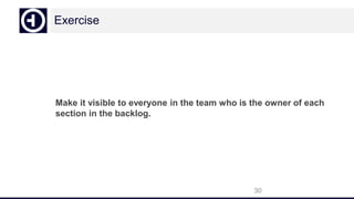 Exercise
Make it visible to everyone in the team who is the owner of each
section in the backlog.
30
 