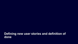 Defining new user stories and definition of
done
 