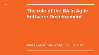 The role of the BA in Agile
Software Development
IIBA Central Indiana Chapter - Jan 2016
 