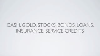 CASH, GOLD, STOCKS, BONDS, LOANS,
   INSURANCE, SERVICE CREDITS
 