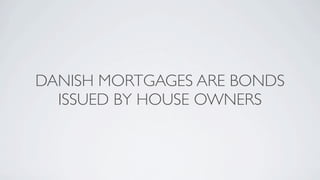 DANISH MORTGAGES ARE BONDS
  ISSUED BY HOUSE OWNERS
 
