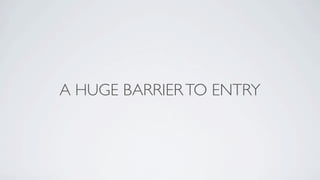 A HUGE BARRIER TO ENTRY
 