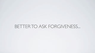 BETTER TO ASK FORGIVENESS...
 