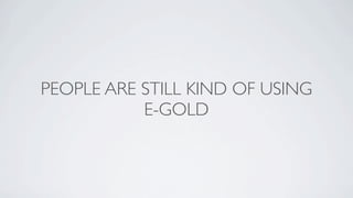 PEOPLE ARE STILL KIND OF USING
           E-GOLD
 