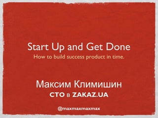 Start Up and Get Done
 How to build success product in time.



 Максим Климишин
       CTO в ZAKAZ.UA

          @maxmaxmaxmax
 