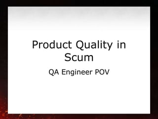 Product Quality in
Scum
QA Engineer POV
 
