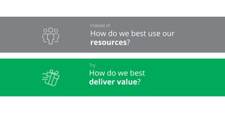 How do we best use our
resources?
How do we best
deliver value?
 