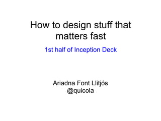 How to design stuff that
     matters fast
   1st half of Inception Deck




      Ariadna Font Llitjós
           @quicola
 