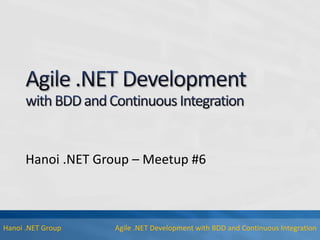 Agile .NET Development with BDD and Continuous IntegrationHanoi .NET Group
Hanoi .NET Group – Meetup #6
 