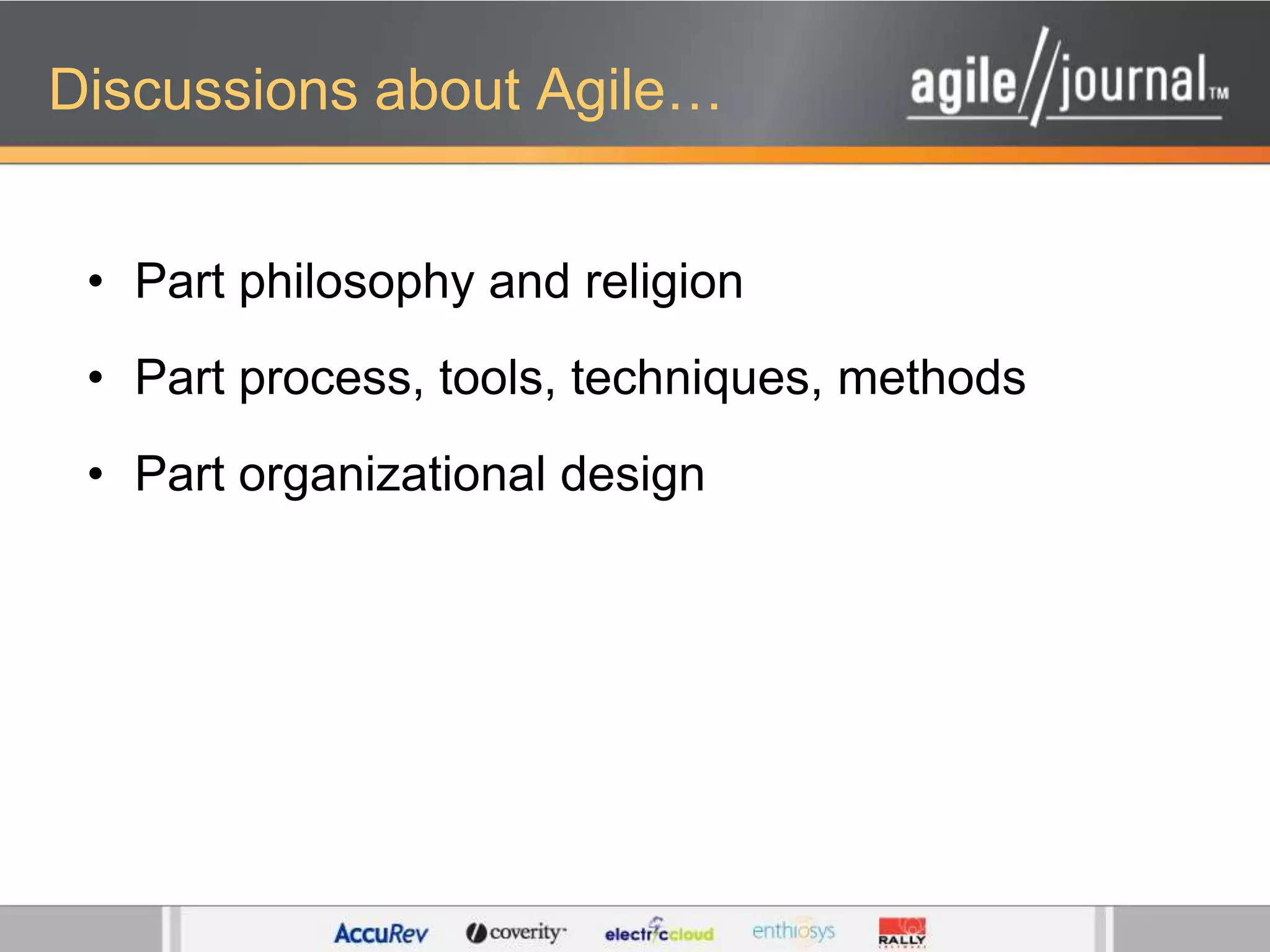 Discussions about Agile…Part philosophy and religionPart process, tools, techniques, methodsPart organizational design