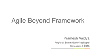 Pramesh Vaidya
Regional Scrum Gathering Nepal
December 8, 2018
Agile Beyond Framework
 