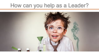 How can you help as a Leader?
 