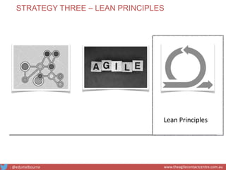 Lean Principles
STRATEGY THREE – LEAN PRINCIPLES
: @edumelbourne www.theagilecontactcentre.com.au
 