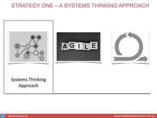 Systems Thinking
Approach
STRATEGY ONE – A SYSTEMS THINKING APPROACH
: @edumelbourne www.theagilecontactcentre.com.au
 