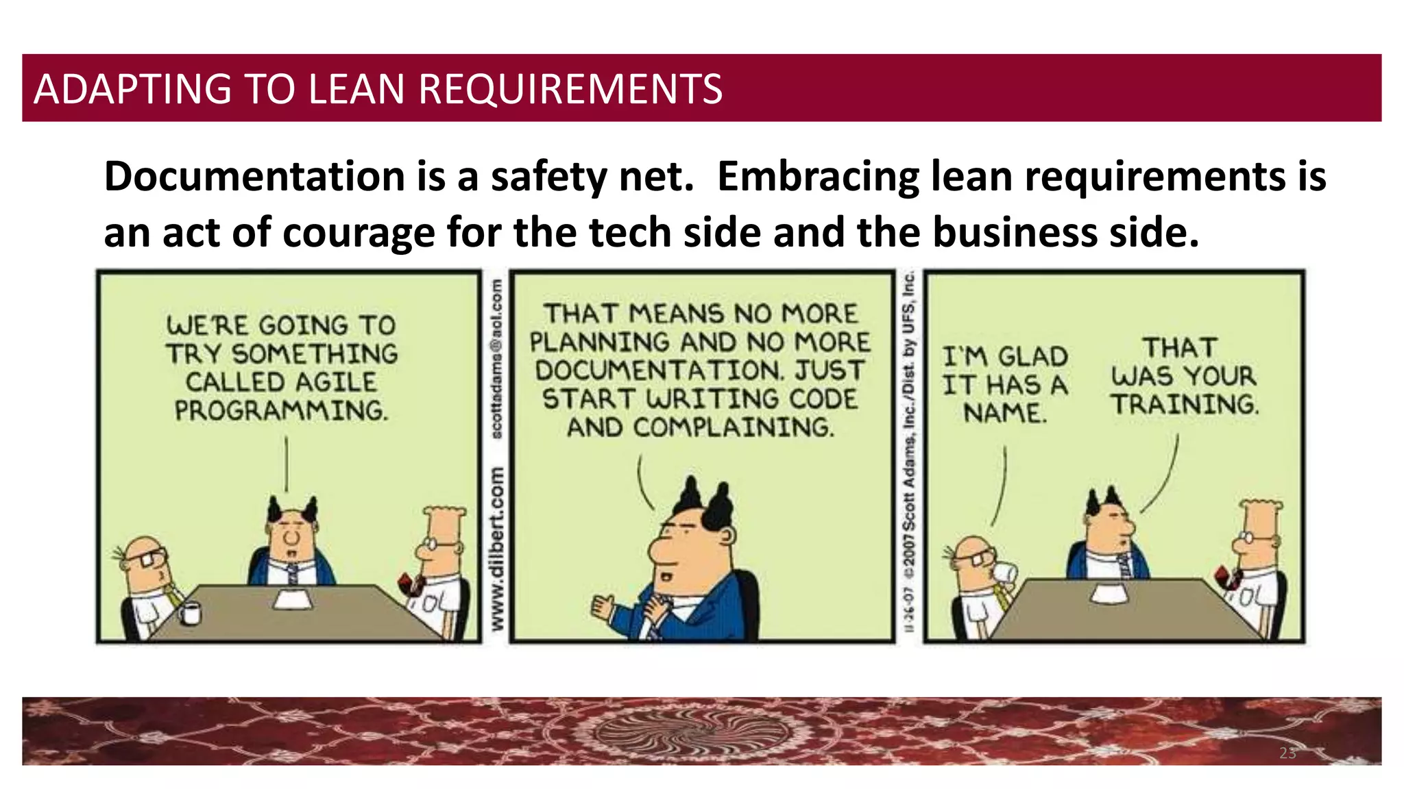23
ADAPTING TO LEAN REQUIREMENTS
Documentation is a safety net. Embracing lean requirements is
an act of courage for the tech side and the business side.
 