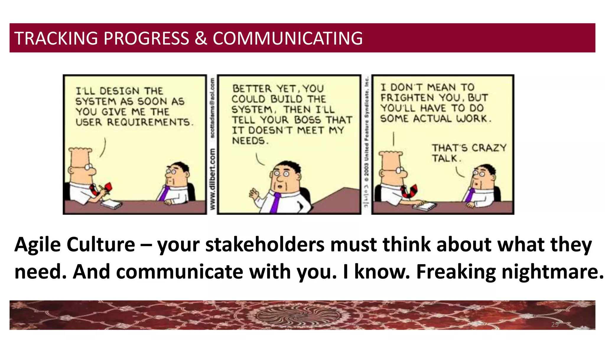 29
TRACKING PROGRESS & COMMUNICATING
Agile Culture – your stakeholders must think about what they
need. And communicate with you. I know. Freaking nightmare.
 