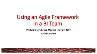 Using an Agile Framework
in a BI Team
Philly BI Users Group Meetup– July 27, 2017
Cathy Carleton
1
 