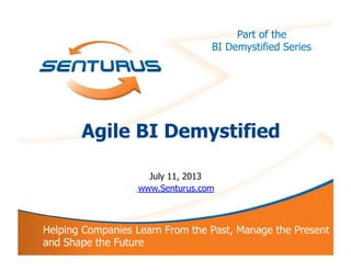 Part of the
BI Demystified Series
Agile BI Demystified
July 11, 2013
www.Senturus.com
Helping Companies Learn From the Past, Manage the Present
and Shape the Future
 