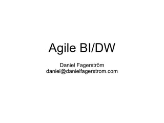 Agile BI/DW Daniel Fagerström [email_address] 