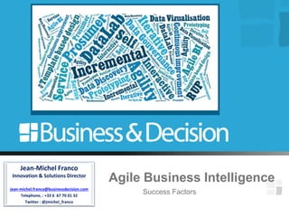 Success Factors
Jean-Michel Franco
Innovation & Solutions Director
jean-michel.franco@businessdecision.com
Telephone, : +33 6 67 70 01 32
Twitter : @jmichel_franco
Agile Business Intelligence
 