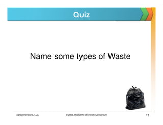 Quiz




            Name some types of Waste




AgileDimensions, LLC.   © 2009, Rockcliffe University Consortium   13
 