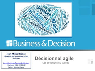 Les conditions du succès
Jean-Michel Franco
Directeur de l’Innovation et des
solutions
jean-michel.franco@businessdecision.com
Téléphone, : +33 6 67 70 01 32
Twitter : @jmichel_franco
Décisionnel agile
 