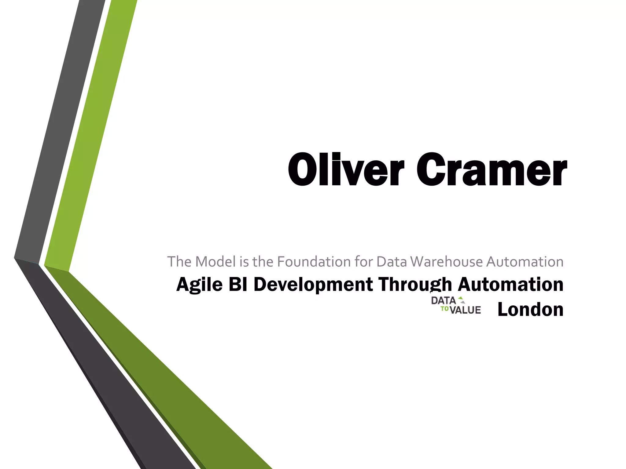 Oliver Cramer
The Model is the Foundation for Data Warehouse Automation
Agile BI Development Through Automation
London
 