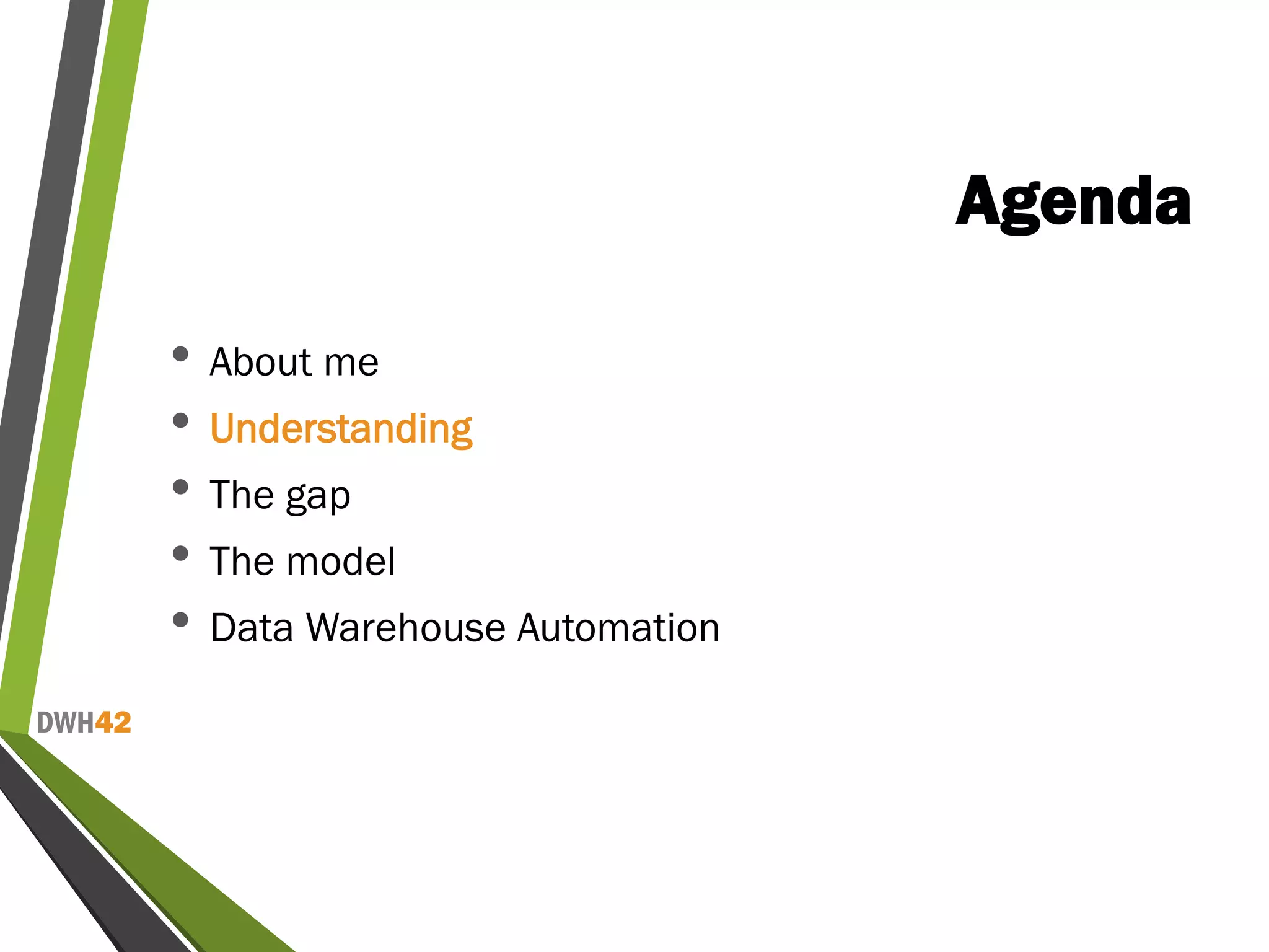 DWH42
Agenda
• About me
• Understanding
• The gap
• The model
• Data Warehouse Automation
 